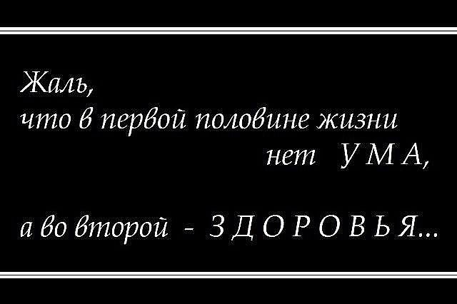 Жаль что в первой половине жизни нет ума а во второй здоровья картинки