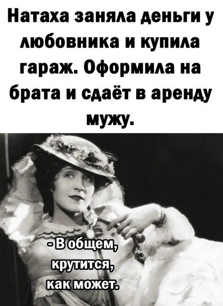 баба явно шарит
в бизнесе слегка
будет жить безбедно
есть гараж пока